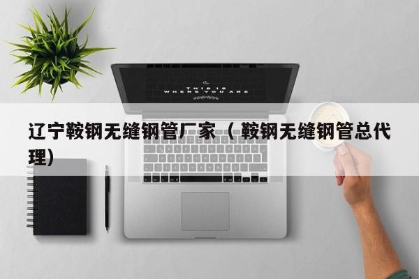 遼寧鞍鋼無縫鋼管廠家（ 鞍鋼無縫鋼管總代理）